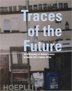 geissler paul wenzel; lachenal guillaume - traces of the future – an archaeology of medical science in africa