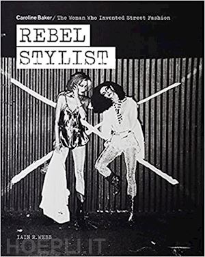 webb iain r. - rebel stylist. caroline baker, the woman who invented street fashion