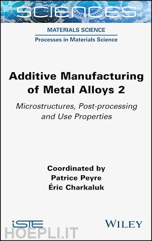 peyre - additive manufacturing of metal alloys volume 2 –  microstructures, post–processing and use  properties