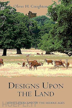 creighton oliver - designs upon the land – elite landscapes of the middle ages