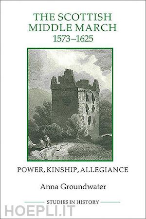 groundwater anna - the scottish middle march, 1573–1625 – power, kinship, allegiance