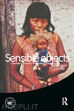 edwards elizabeth (curatore); gosden chris (curatore); phillips ruth (curatore) - sensible objects