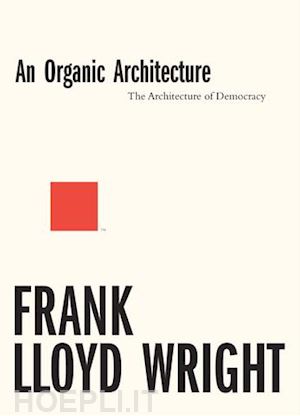 wright frank lloyd - an organic architecture: the architecture of democracy