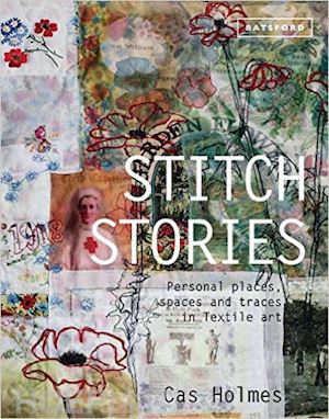 holmes cas - stitch stories. personal places, spaces and traces in textile art