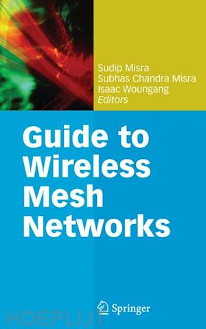 misra sudip (curatore); misra subhas chandra (curatore); woungang isaac (curatore) - guide to wireless mesh networks