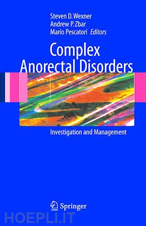 wexner steven d. (curatore); zbar andrew p. (curatore); pescatori mario (curatore) - complex anorectal disorders