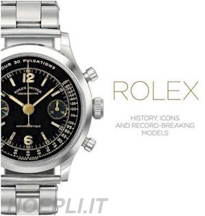 cappelletti mara; patrizzi osvaldo - rolex. history, icons and record-breaking models