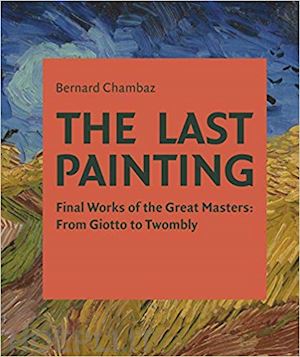 chambaz bernard - the last painting . final woks of the great massters from giotto to twombly