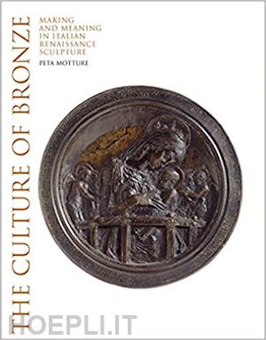 motture peta - the culture of bronze . making and meaning in italian renaissance sculpture