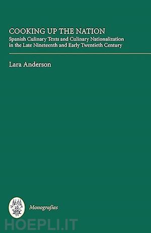 anderson lara - cooking up the nation – spanish culinary texts and culinary nationalization in the late nineteenth and early twentieth century