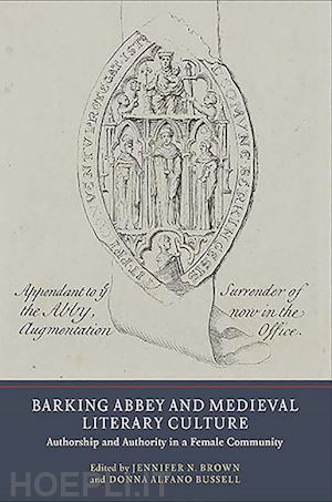 brown jennifer n.; bussell donna alfano; barratt alexandra; yardley anne bagnall; russell delbert w - barking abbey and medieval literary culture – authorship and authority in a female community