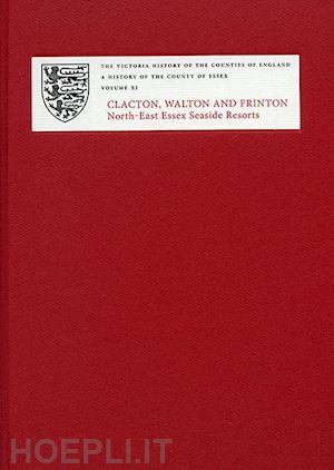 thornton christopher c.; eiden herbert; senter andrew; thornton christopher; bettley james - a history of the county of essex – xi: clacton, walton and frinton: north–east essex seaside resorts