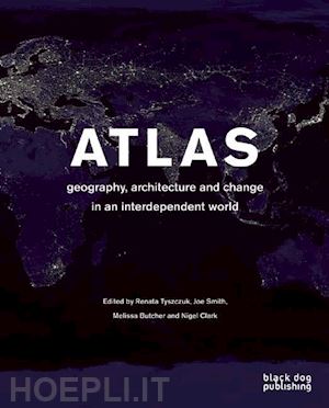 tyszczuk renata; smith joe; clark nigel; butcher melissa - atlas geography, architecture and change in an interdependent world