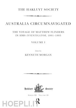 morgan kenneth (curatore) - australia circumnavigated. the voyage of matthew flinders in hms investigator, 1801-1803 / volume i