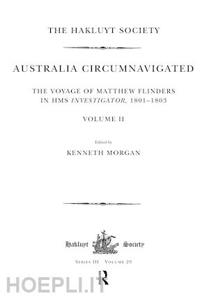 morgan kenneth (curatore) - australia circumnavigated. the voyage of matthew flinders in hms investigator, 1801-1803 / volume ii