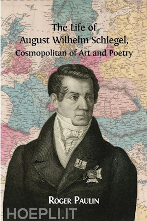 roger paulin - the life of august wilhelm schlegel, cosmopolitan of art and poetry