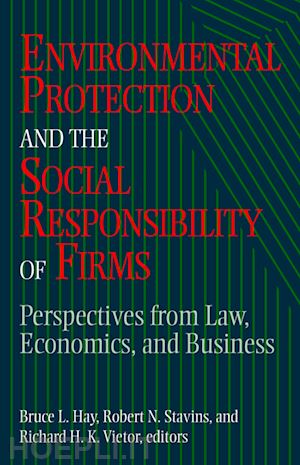 hay bruce l. professor (curatore); stavins robert n. professor (curatore); vietor richard h. k. professor (curatore) - environmental protection and the social responsibility of firms
