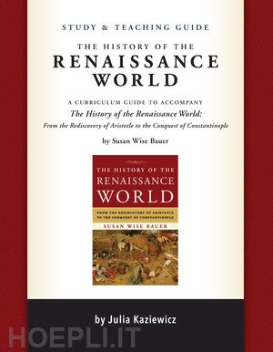 kaziewicz julia; park sarah; bauer susan wise; wheeler madelaine - study and teaching guide: the history of the ren – a curriculum guide to accompany the history of the renaissance world