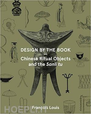 louis françois - design by the book – chinese ritual objects and the sanli tu