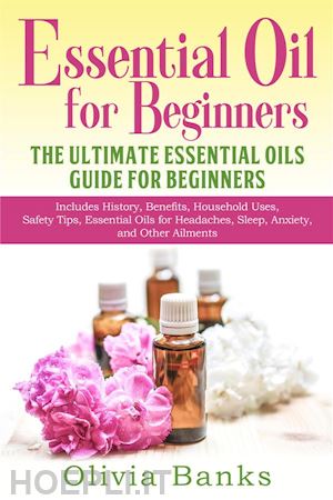 olivia banks - essential oil for beginners: the ultimate essential oils guide for beginners