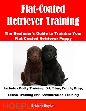 brittany boykin - flat-coated retriever training: the beginner’s guide to training your flat-coated retriever puppy