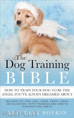 brittany boykin - the dog training bible - how to train your dog to be the angel you’ve always dreamed about