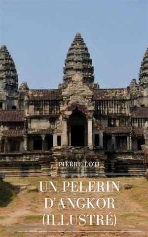 pierre loti - un pèlerin d'angkor