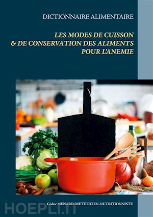 cédric menard - dictionnaire des modes de cuisson et de conservation des aliments pour le traitement diététique de l'anémie