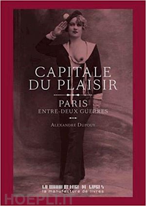 dupouy alexandre - la capitale du plaisir . paris entre deux guerres