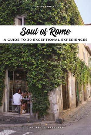 vincenti carolina - soul of rome. a guide to 30 exceptional experiences