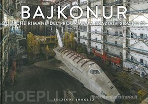 jonk - bajkonur. quel che resta del programma spaziale sovietico. ediz. illustrata
