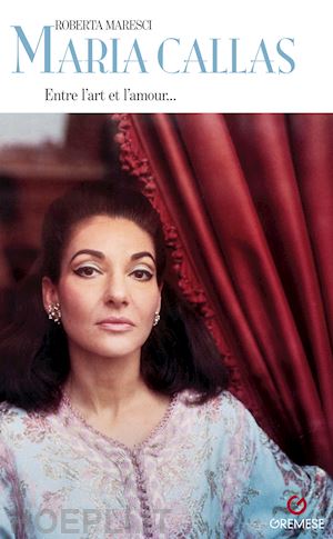 maresci roberta - maria callas. entre l'art e l'amour...