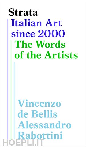 de bellis vincenzo; rabottini alessandro - strata - italian art since 2000 . the words of the artists