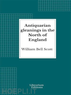 william bell scott - antiquarian gleanings in the north of england