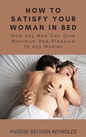 phoebe belinda reynolds - how to satisfy your woman in bed