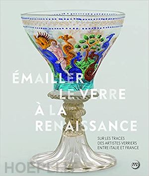 gerbier a.; barbe f.; biron i. - emailler le verre a la renaissance