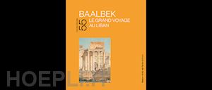 brugerolle emmanuelle - baalbek le grand voyage au liban