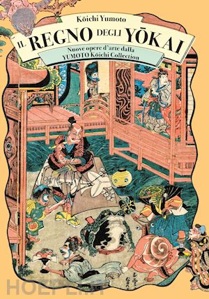 koichi y.(curatore) - il regno degli yokai. nuove opere d'arte dalla yumoto koichi collection. ediz. illustrata