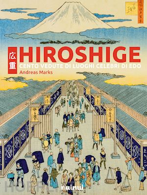 marks andreas - hiroshige. cento vedute di luoghi celebri di edo. ediz. illustrata