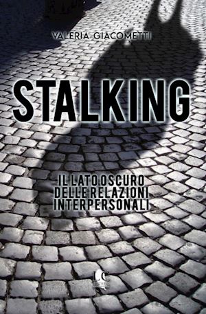 giacometti valeria - stalking. il lato oscuro delle relazioni interpersonali