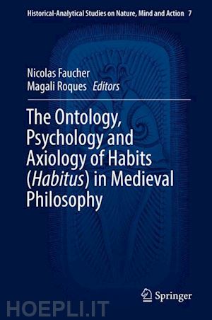 faucher nicolas (curatore); roques magali (curatore) - the ontology, psychology and axiology of habits (habitus) in medieval philosophy