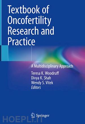 woodruff teresa k. (curatore); shah divya k. (curatore); vitek wendy s. (curatore) - textbook of oncofertility research and practice