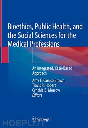 caruso brown amy e. (curatore); hobart travis r. (curatore); morrow cynthia b. (curatore) - bioethics, public health, and the social sciences for the medical professions