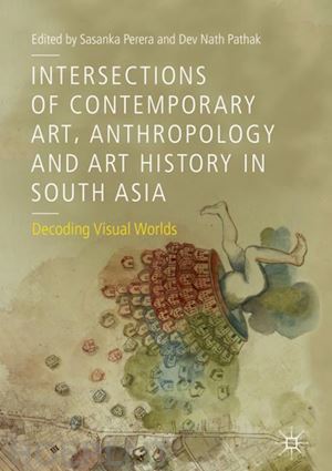 perera sasanka (curatore); pathak dev nath (curatore) - intersections of contemporary art, anthropology and art history in south asia