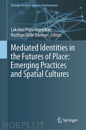 rajendran lakshmi priya (curatore); odeleye nezhapi dellé (curatore) - mediated identities in the futures of place: emerging practices and spatial cultures
