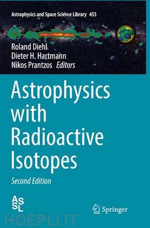 diehl roland (curatore); hartmann dieter h. (curatore); prantzos nikos (curatore) - astrophysics with radioactive isotopes