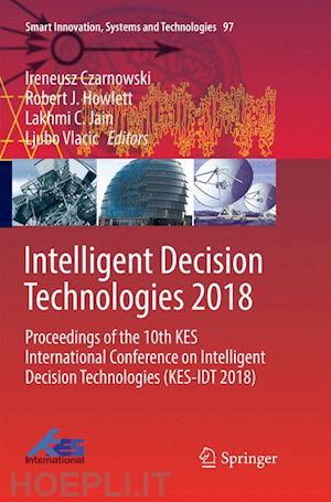 czarnowski ireneusz (curatore); howlett robert j. (curatore); jain lakhmi c. (curatore); vlacic ljubo (curatore) - intelligent decision technologies 2018