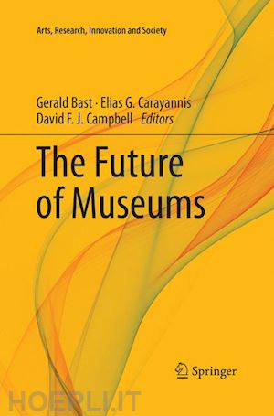 bast gerald (curatore); carayannis elias g. (curatore); campbell david f. j. (curatore) - the future of museums