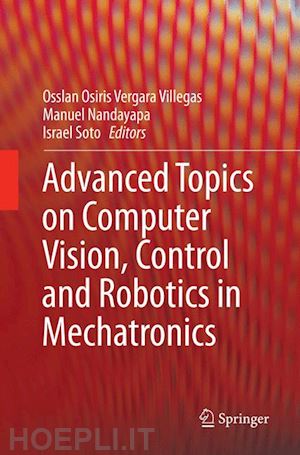 vergara villegas osslan osiris (curatore); nandayapa manuel (curatore); soto israel (curatore) - advanced topics on computer vision, control and robotics in mechatronics