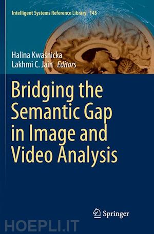 kwasnicka halina (curatore); jain lakhmi c. (curatore) - bridging the semantic gap in image and video analysis